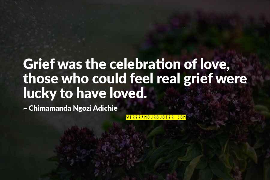 Could This Be Real Love Quotes By Chimamanda Ngozi Adichie: Grief was the celebration of love, those who Could This Be Real Love Quotes By Chimamanda Ngozi Adichie: Grief was the celebration of love, those who