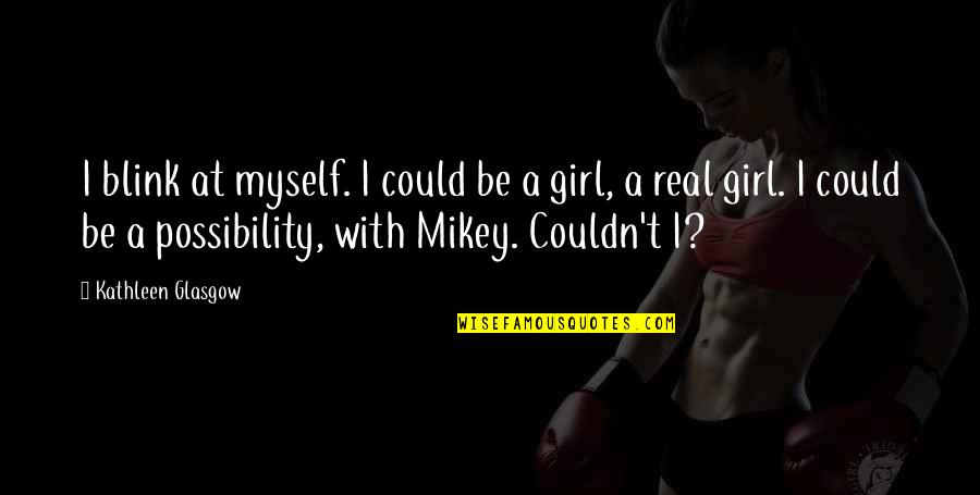 Could This Be Real Love Quotes By Kathleen Glasgow: I blink at myself. I could be a Could This Be Real Love Quotes By Kathleen Glasgow: I blink at myself. I could be a