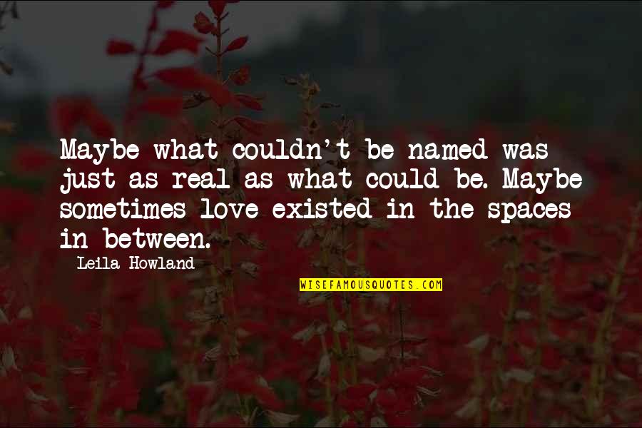 Could This Be Real Love Quotes By Leila Howland: Maybe what couldn't be named was just as
