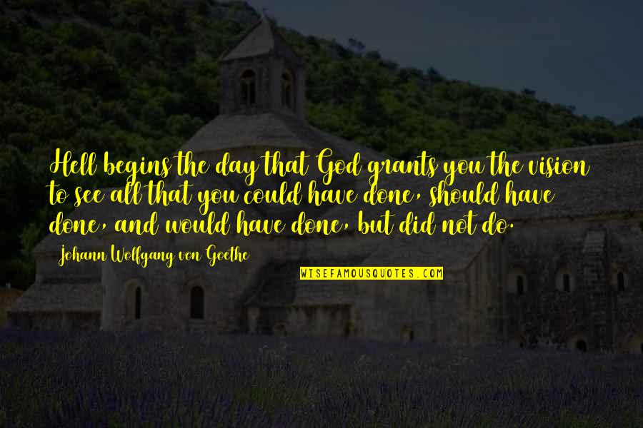 Could Would Should Quotes By Johann Wolfgang Von Goethe: Hell begins the day that God grants you