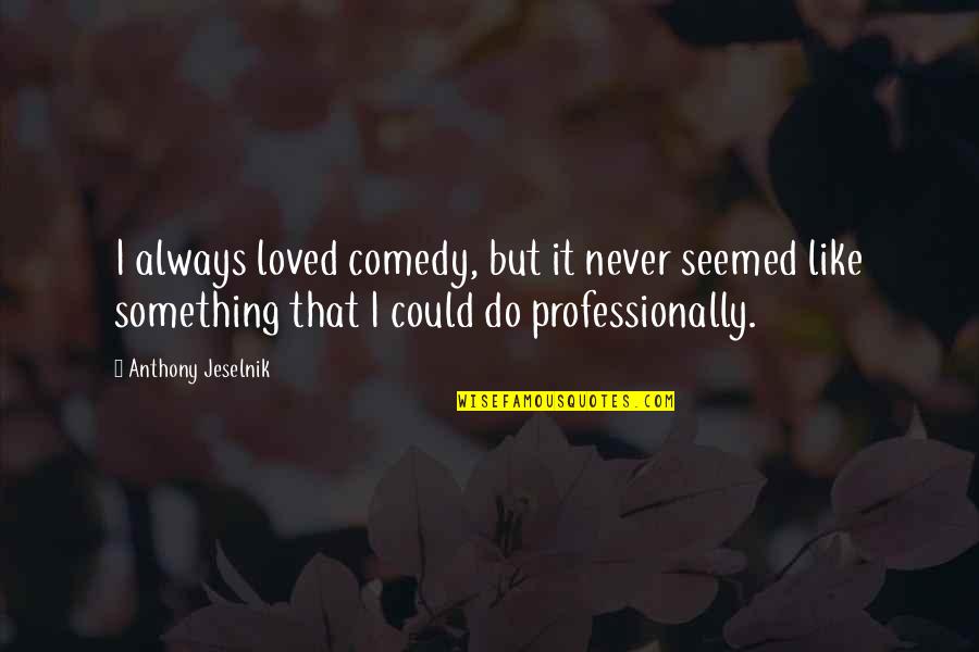Could You Be Loved Quotes By Anthony Jeselnik: I always loved comedy, but it never seemed