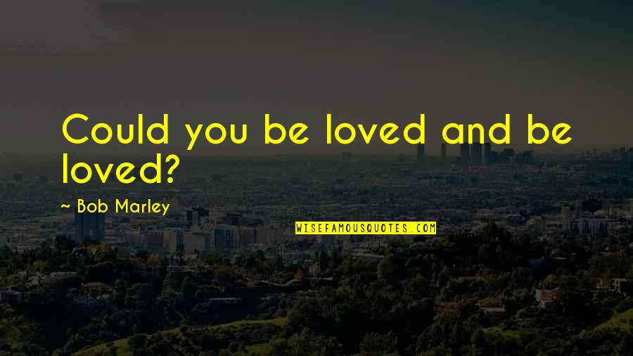 Could You Be Loved Quotes By Bob Marley: Could you be loved and be loved?
