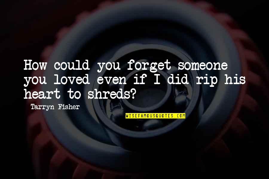 Could You Be Loved Quotes By Tarryn Fisher: How could you forget someone you loved even