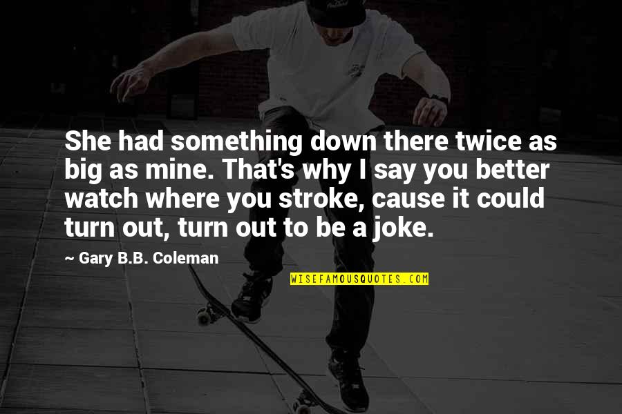 Could You Be Mine Quotes By Gary B.B. Coleman: She had something down there twice as big Could You Be Mine Quotes By Gary B.B. Coleman: She had something down there twice as big