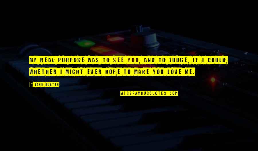 Could You Love Me Quotes By Jane Austen: My real purpose was to see you, and