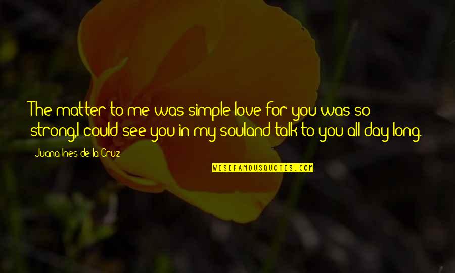 Could You Love Me Quotes By Juana Ines De La Cruz: The matter to me was simple:love for you