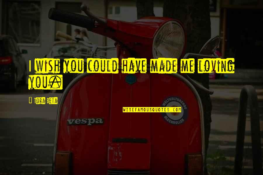 Could You Love Me Quotes By Toba Beta: I wish you could have made me loving