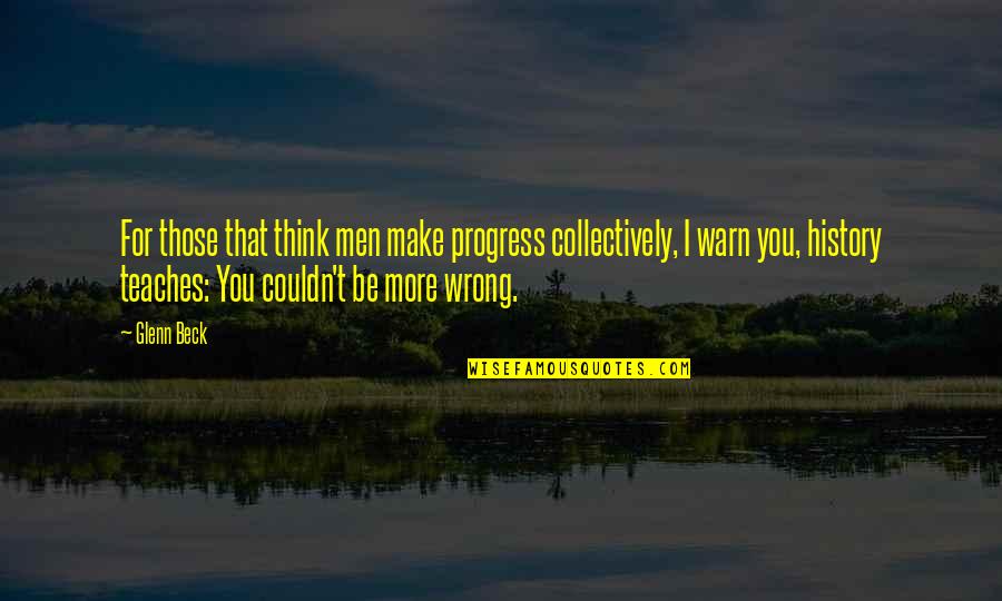 Couldn Quotes By Glenn Beck: For those that think men make progress collectively,