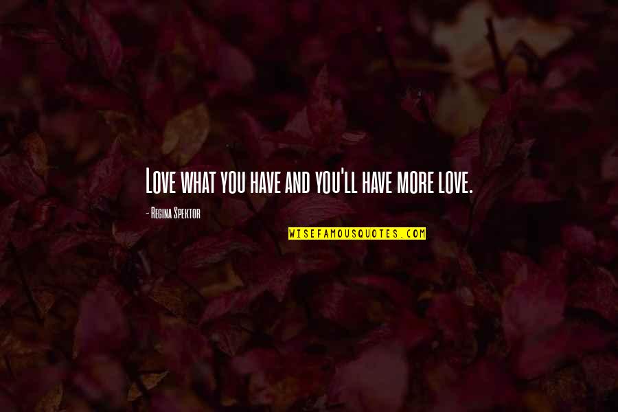 Couldn't Agree More Quotes By Regina Spektor: Love what you have and you'll have more