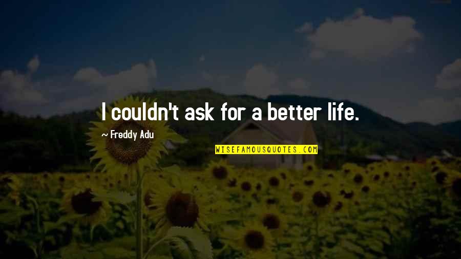 Couldn't Ask For More Quotes By Freddy Adu: I couldn't ask for a better life.