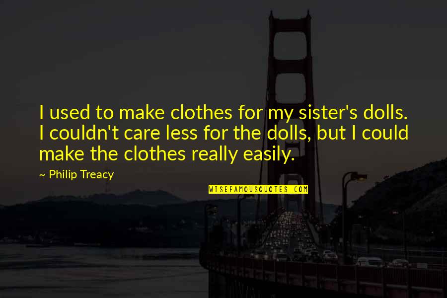 Couldn't Care Quotes By Philip Treacy: I used to make clothes for my sister's