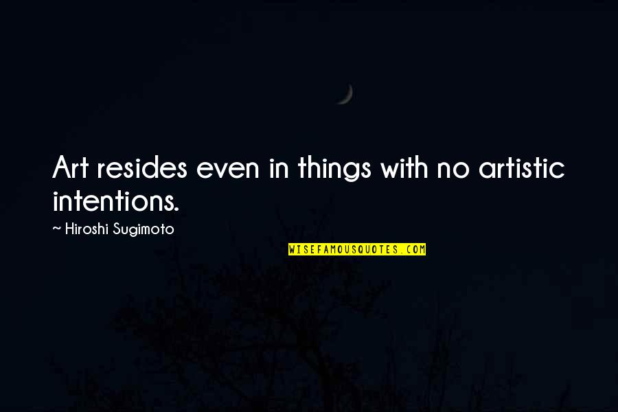 Couldnt Lead A Quotes By Hiroshi Sugimoto: Art resides even in things with no artistic Couldnt Lead A Quotes By Hiroshi Sugimoto: Art resides even in things with no artistic
