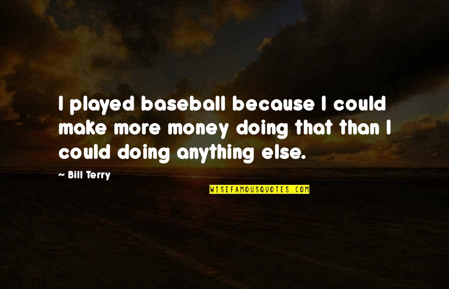 Could'nt Quotes By Bill Terry: I played baseball because I could make more