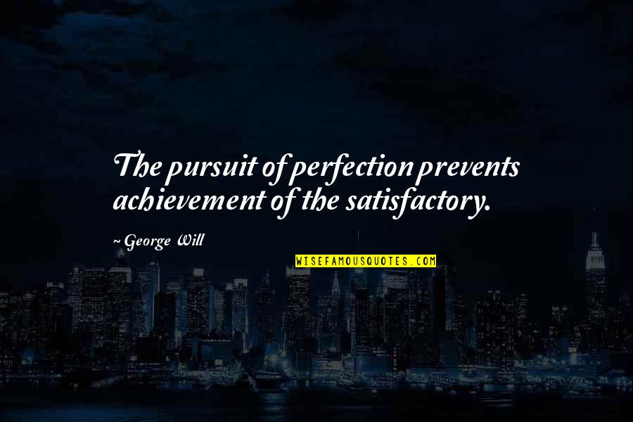 Couldnt Run Quotes By George Will: The pursuit of perfection prevents achievement of the