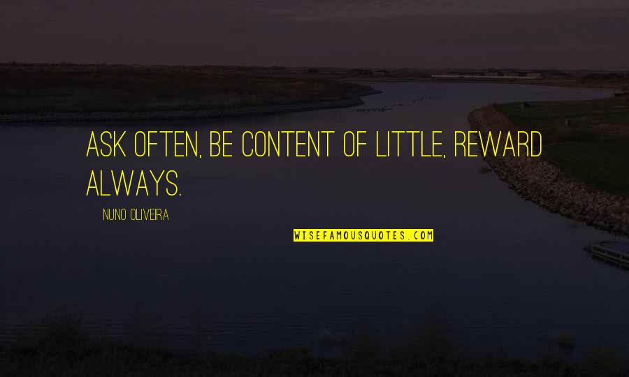 Couldnt Shoot Quotes By Nuno Oliveira: Ask often, be content of little, reward always. Couldnt Shoot Quotes By Nuno Oliveira: Ask often, be content of little, reward always.