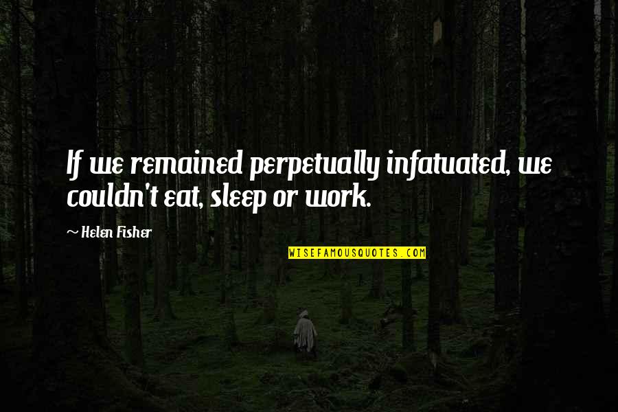Couldn't Sleep Quotes By Helen Fisher: If we remained perpetually infatuated, we couldn't eat,