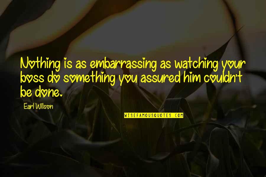Couldn'tseem Quotes By Earl Wilson: Nothing is as embarrassing as watching your boss Couldn'tseem Quotes By Earl Wilson: Nothing is as embarrassing as watching your boss