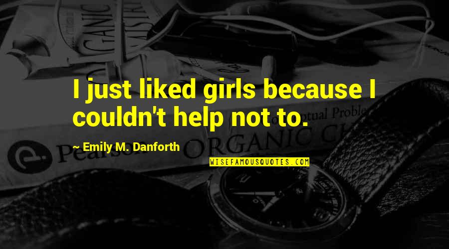 Couldn'tseem Quotes By Emily M. Danforth: I just liked girls because I couldn't help Couldn'tseem Quotes By Emily M. Danforth: I just liked girls because I couldn't help