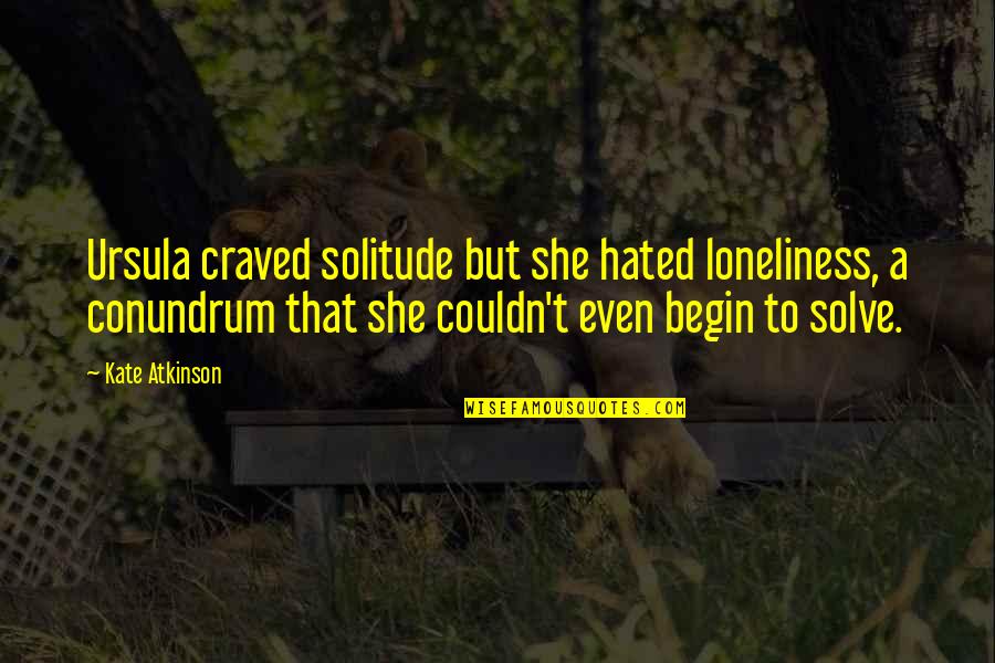 Couldn'tseem Quotes By Kate Atkinson: Ursula craved solitude but she hated loneliness, a Couldn'tseem Quotes By Kate Atkinson: Ursula craved solitude but she hated loneliness, a