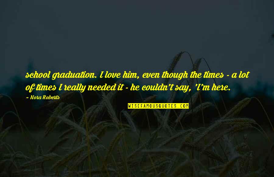 Couldn'tseem Quotes By Nora Roberts: school graduation. I love him, even though the