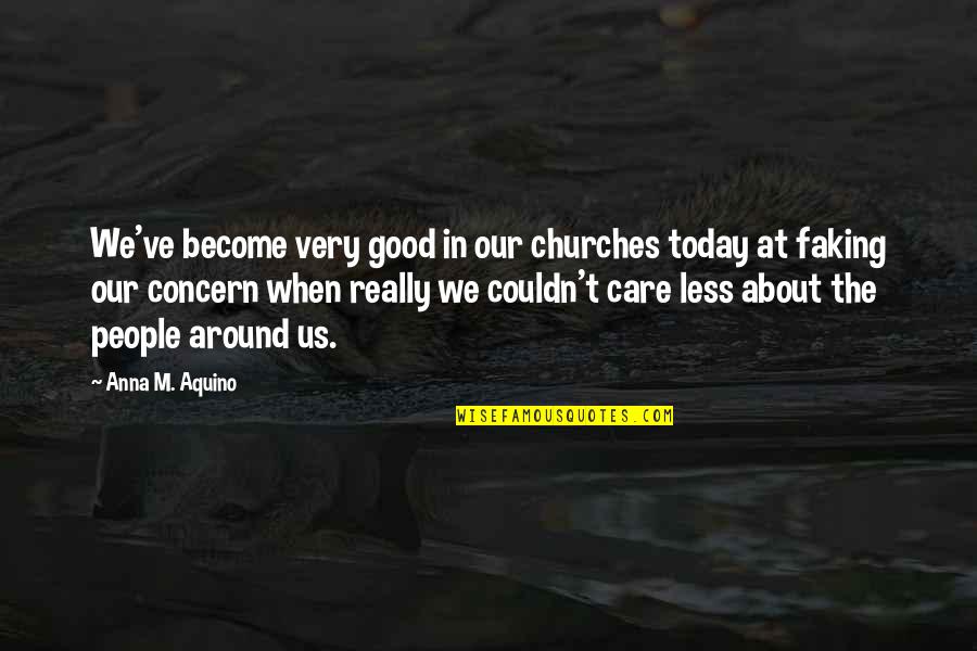 Couldn't've Quotes By Anna M. Aquino: We've become very good in our churches today Couldn't've Quotes By Anna M. Aquino: We've become very good in our churches today