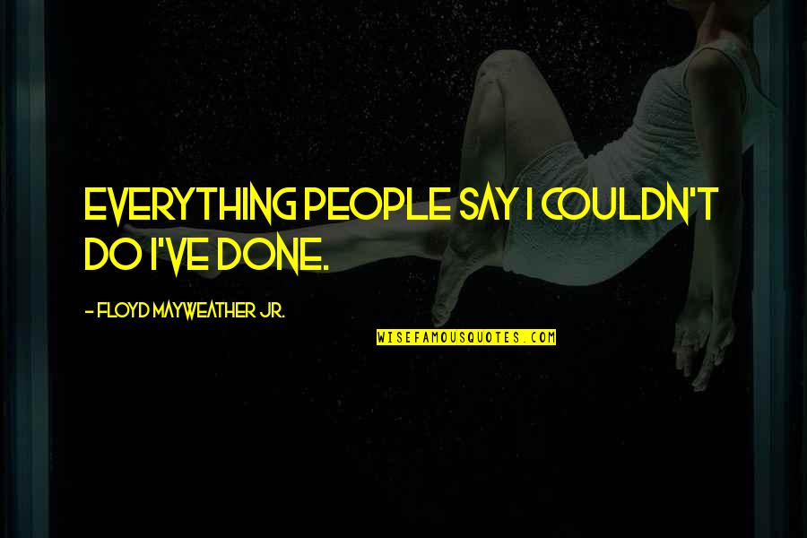 Couldn't've Quotes By Floyd Mayweather Jr.: Everything people say I couldn't do I've done. Couldn't've Quotes By Floyd Mayweather Jr.: Everything people say I couldn't do I've done.