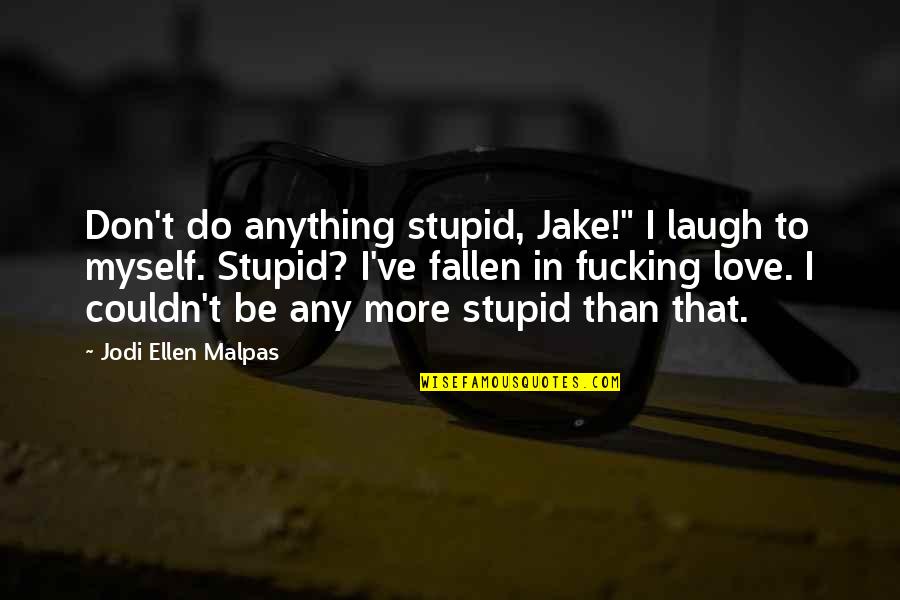 Couldn't've Quotes By Jodi Ellen Malpas: Don't do anything stupid, Jake!" I laugh to Couldn't've Quotes By Jodi Ellen Malpas: Don't do anything stupid, Jake!" I laugh to
