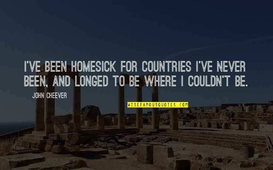Couldn't've Quotes By John Cheever: I've been homesick for countries I've never been, Couldn't've Quotes By John Cheever: I've been homesick for countries I've never been,