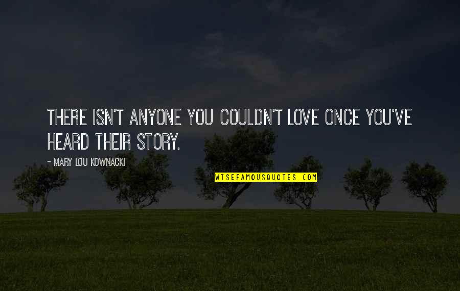 Couldn't've Quotes By Mary Lou Kownacki: There isn't anyone you couldn't love once you've Couldn't've Quotes By Mary Lou Kownacki: There isn't anyone you couldn't love once you've