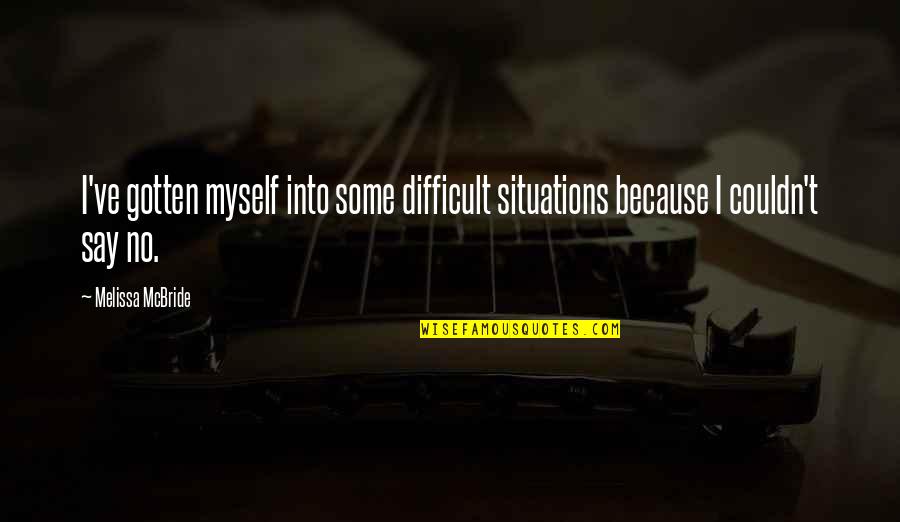 Couldn't've Quotes By Melissa McBride: I've gotten myself into some difficult situations because