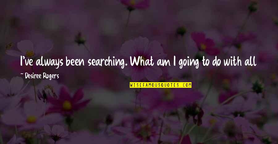 Could've Been Quotes By Desiree Rogers: I've always been searching. What am I going