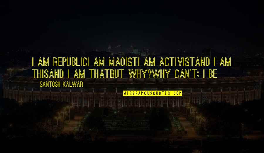 Coulibri Quotes By Santosh Kalwar: I am republicI am maoistI am activistand I