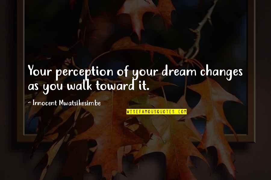 Coulors Quotes By Innocent Mwatsikesimbe: Your perception of your dream changes as you Coulors Quotes By Innocent Mwatsikesimbe: Your perception of your dream changes as you