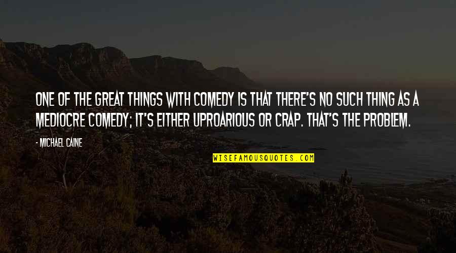 Coulstons Duranon Quotes By Michael Caine: One of the great things with comedy is Coulstons Duranon Quotes By Michael Caine: One of the great things with comedy is
