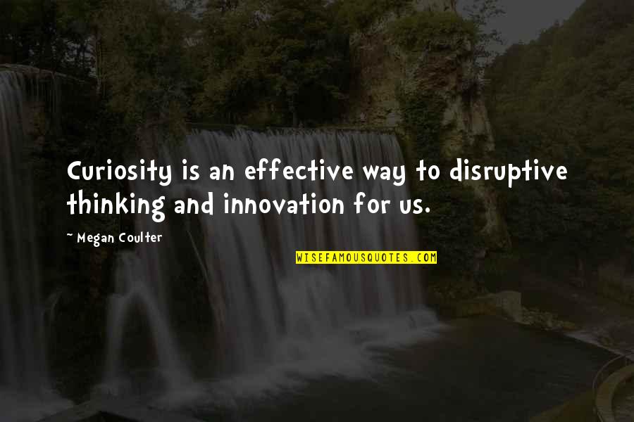 Coulter Quotes By Megan Coulter: Curiosity is an effective way to disruptive thinking