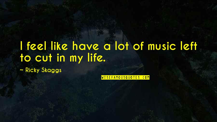 Councell Quotes By Ricky Skaggs: I feel like have a lot of music Councell Quotes By Ricky Skaggs: I feel like have a lot of music