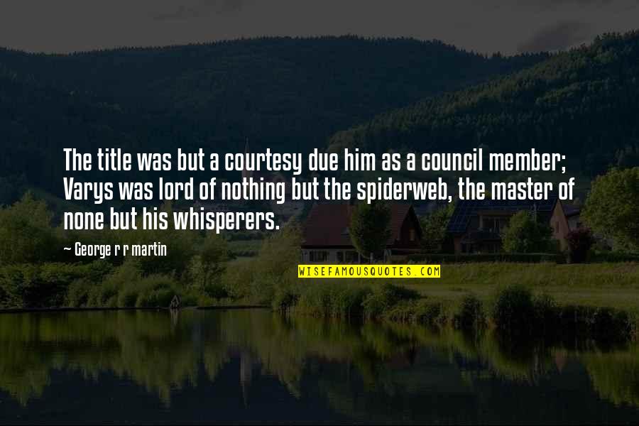 Council Member Quotes By George R R Martin: The title was but a courtesy due him