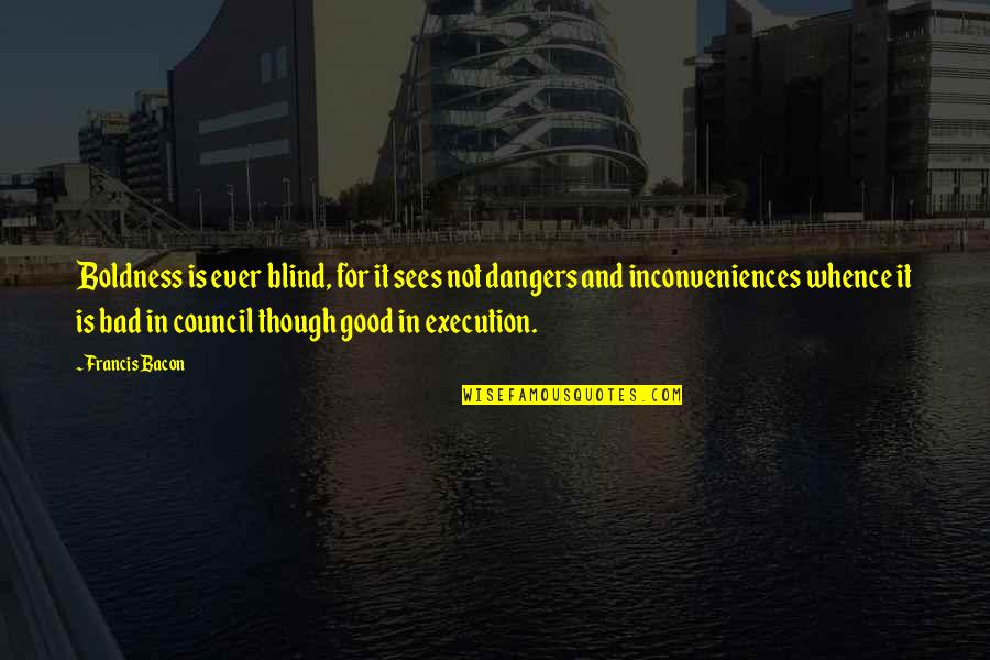 Council Quotes By Francis Bacon: Boldness is ever blind, for it sees not