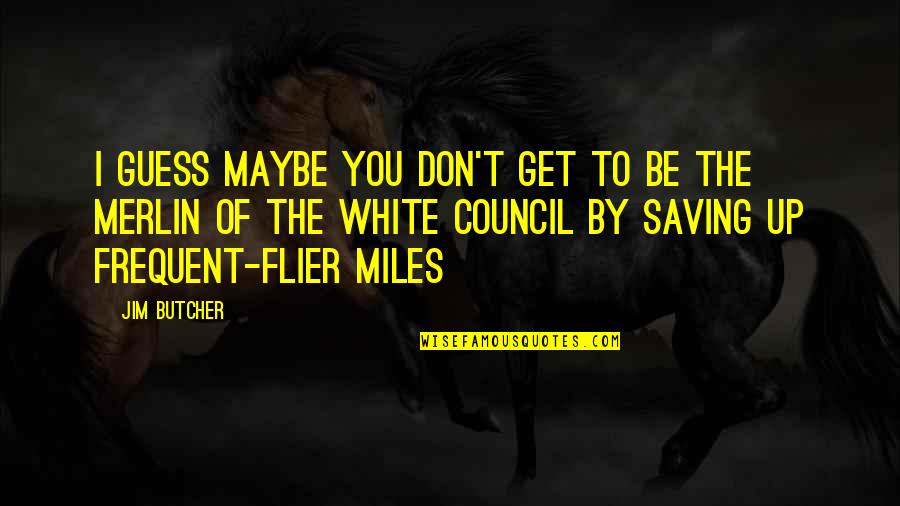 Council Quotes By Jim Butcher: I guess maybe you don't get to be