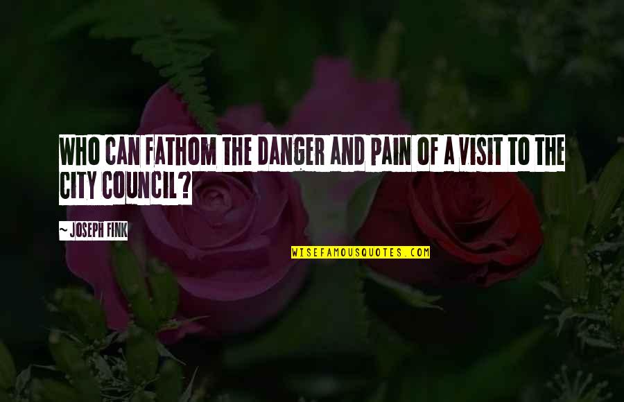 Council Quotes By Joseph Fink: Who can fathom the danger and pain of