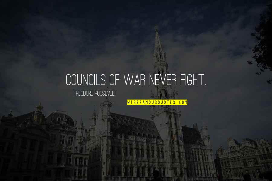 Council Quotes By Theodore Roosevelt: Councils of War never fight.