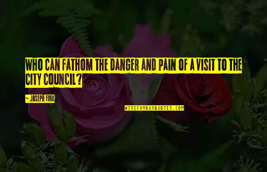 Council'll Quotes By Joseph Fink: Who can fathom the danger and pain of