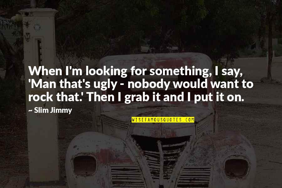 Councilman's Quotes By Slim Jimmy: When I'm looking for something, I say, 'Man