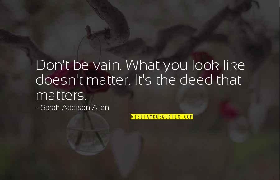 Counmter Quotes By Sarah Addison Allen: Don't be vain. What you look like doesn't Counmter Quotes By Sarah Addison Allen: Don't be vain. What you look like doesn't
