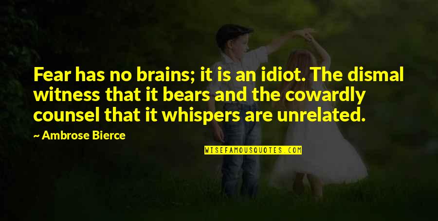 Counsel And Fear Quotes By Ambrose Bierce: Fear has no brains; it is an idiot. Counsel And Fear Quotes By Ambrose Bierce: Fear has no brains; it is an idiot.