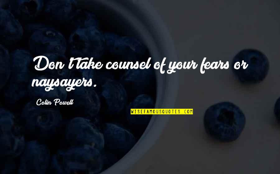 Counsel Quotes By Colin Powell: Don't take counsel of your fears or naysayers.