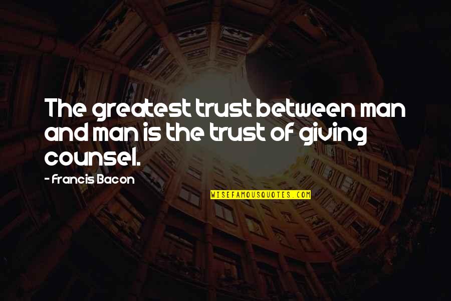 Counsel Quotes By Francis Bacon: The greatest trust between man and man is