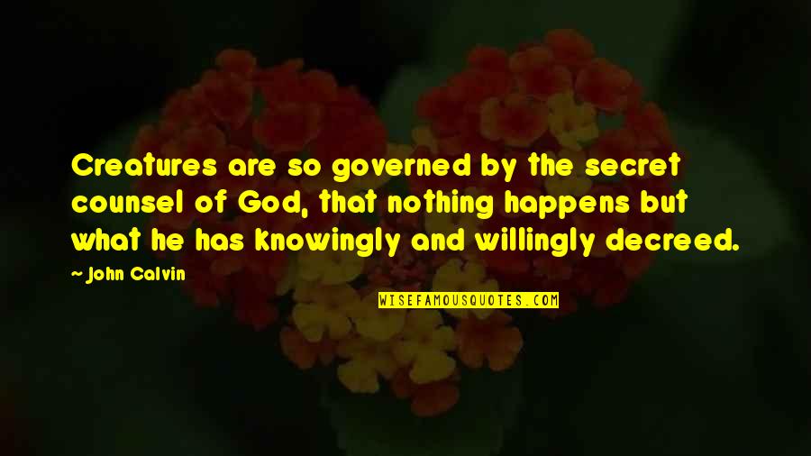 Counsel Quotes By John Calvin: Creatures are so governed by the secret counsel