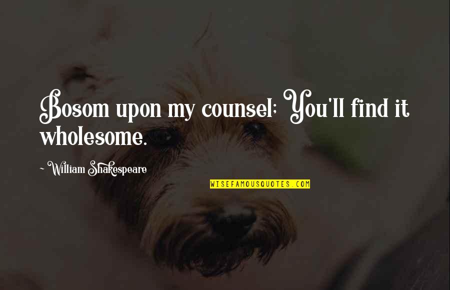 Counsel Quotes By William Shakespeare: Bosom upon my counsel; You'll find it wholesome.