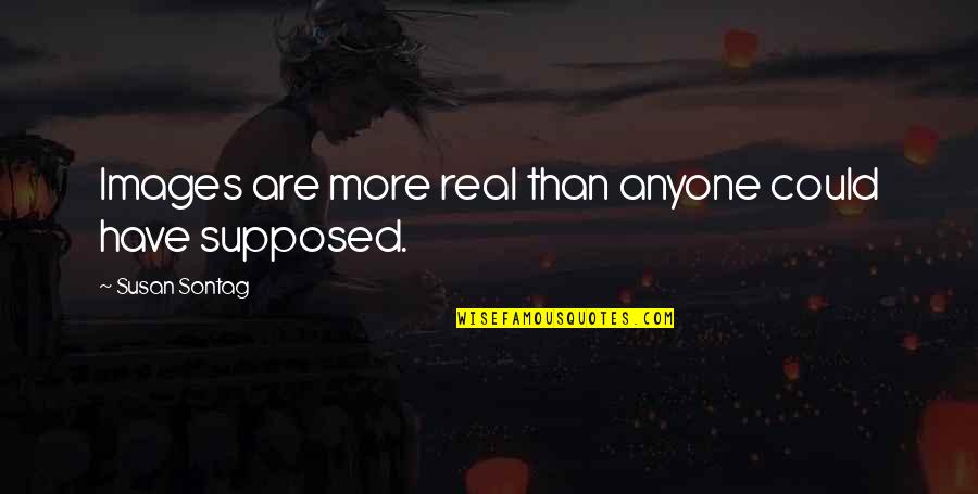 Counseled Spelling Quotes By Susan Sontag: Images are more real than anyone could have Counseled Spelling Quotes By Susan Sontag: Images are more real than anyone could have